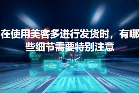 网站的推广手段 跨境电商知识:在使用美客多进行发货时，有哪些细节需要特别注意